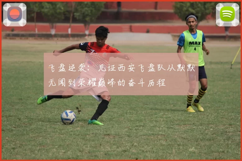飞盘逆袭：见证西安飞盘队从默默无闻到荣耀巅峰的奋斗历程