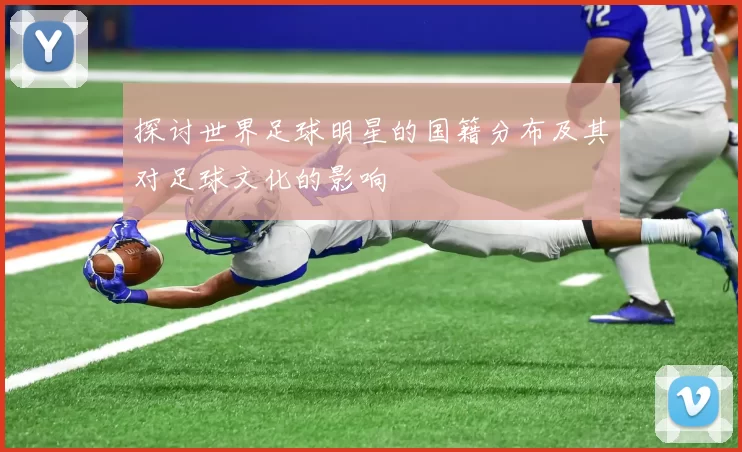 探讨世界足球明星的国籍分布及其对足球文化的影响
