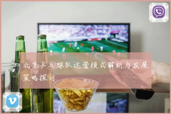 北京乒乓球队运营模式解析与发展策略探讨