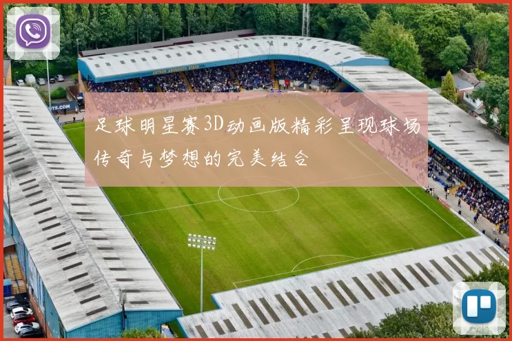 足球明星赛3D动画版精彩呈现球场传奇与梦想的完美结合