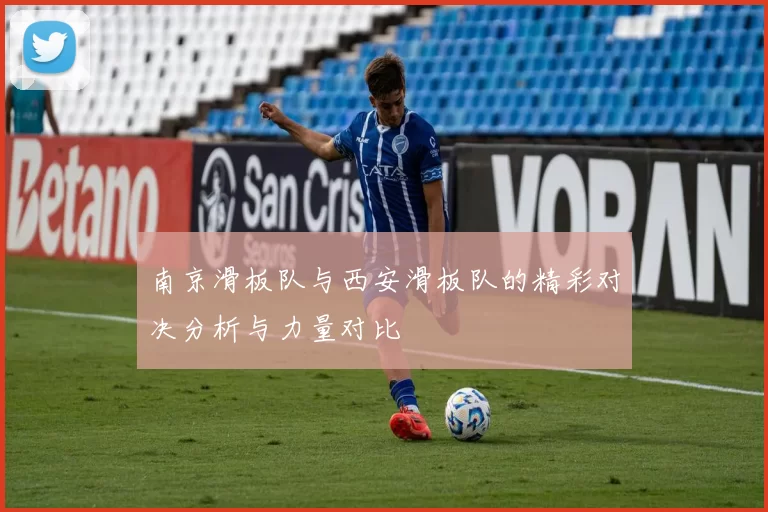 南京滑板队与西安滑板队的精彩对决分析与力量对比