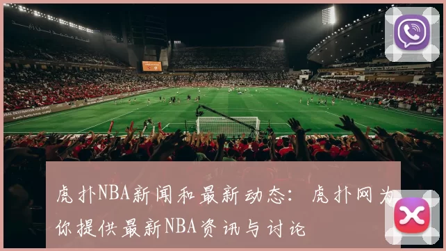 虎扑NBA新闻和最新动态：虎扑网为你提供最新NBA资讯与讨论