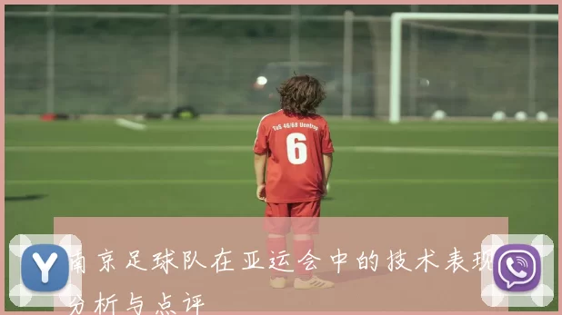 南京足球队在亚运会中的技术表现分析与点评