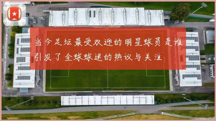 当今足坛最受欢迎的明星球员是谁引发了全球球迷的热议与关注