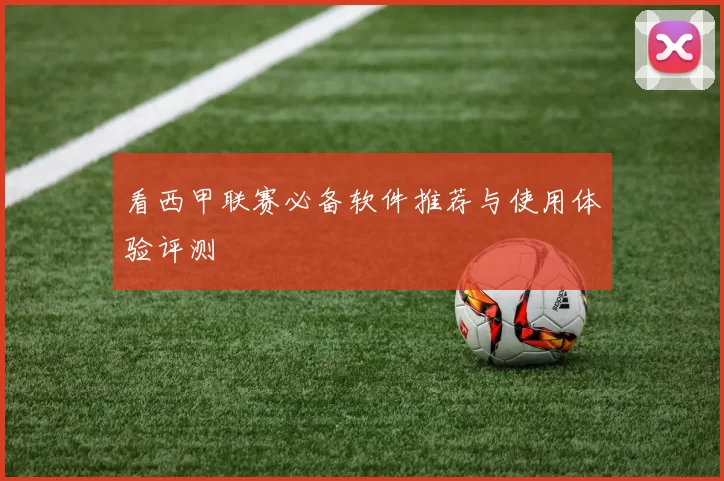 看西甲联赛必备软件推荐与使用体验评测