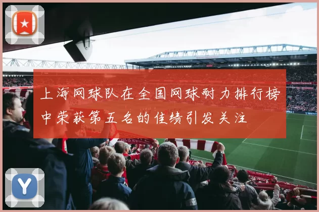 上海网球队在全国网球耐力排行榜中荣获第五名的佳绩引发关注