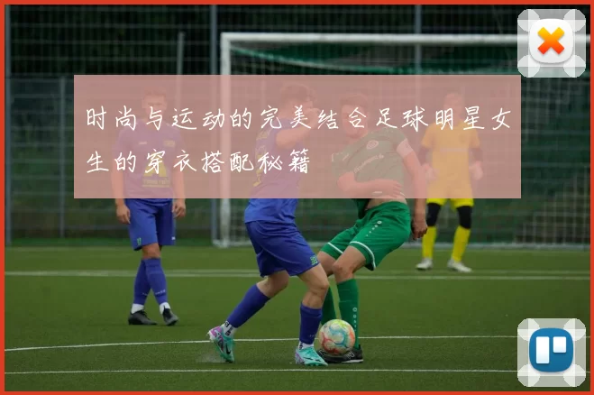 时尚与运动的完美结合足球明星女生的穿衣搭配秘籍
