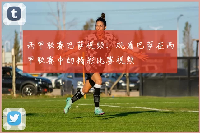西甲联赛巴萨视频：观看巴萨在西甲联赛中的精彩比赛视频