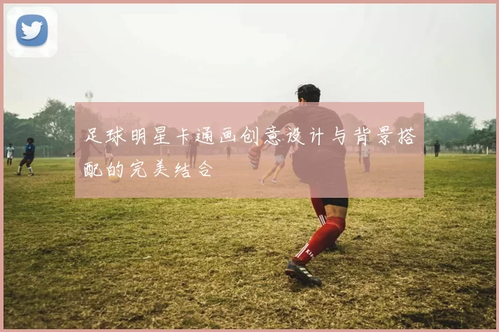 足球明星卡通画创意设计与背景搭配的完美结合