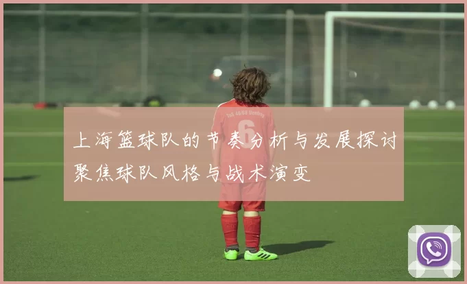 上海篮球队的节奏分析与发展探讨聚焦球队风格与战术演变