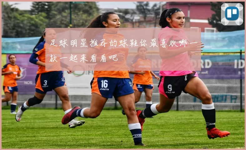 足球明星推荐的球鞋你最喜欢哪一款一起来看看吧
