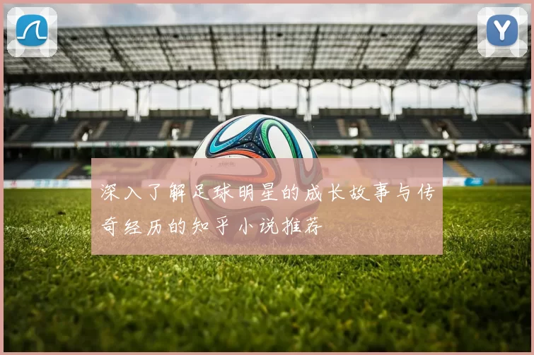 深入了解足球明星的成长故事与传奇经历的知乎小说推荐